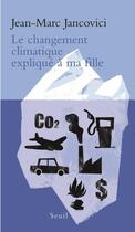 Couverture du livre « Le changement climatique expliqué à ma fille » de Jean-Marc Jancovici aux éditions Seuil