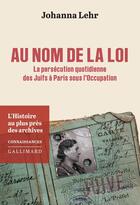 Couverture du livre « Au nom de la loi : La persécution quotidienne des Juifs à Paris sous l'Occupation » de Johanna Lehr aux éditions Gallimard