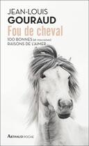 Couverture du livre « Fou de cheval : 100 bonnes (et mauvaises) raisons de l'aimer » de Jean-Louis Gouraud aux éditions Arthaud