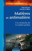 Couverture du livre « Matières et antimatière ; à la recherche de la matière perdue » de Alain Mazure et Vincent Le Brun aux éditions Dunod