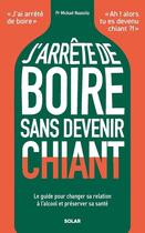 Couverture du livre « J'arrête de boire sans devenir chiant : Le guide pour changer sa relation à l'alcool et préserver sa santé » de Mickael Naassila aux éditions Solar