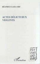 Couverture du livre « Actes délictueux violents » de Beatrice Gaillard aux éditions Editions L'harmattan