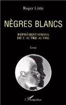 Couverture du livre « Nègres blancs ; représentations de l'autre autre » de Roger Little aux éditions Editions L'harmattan