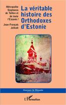 Couverture du livre « La véritable histoire des Orthodoxes d'Estonie » de Stephanos De Tallinn et Jean-Francois Jolivalt aux éditions Editions L'harmattan