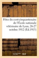 Couverture du livre « Fetes du cent-cinquantenaire de l'ecole nationale veterinaire de lyon, 26-27 octobre 1912 » de  aux éditions Hachette Bnf