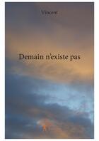 Couverture du livre « Demain n'existe pas » de Vincent aux éditions Editions Edilivre