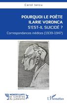 Couverture du livre « Pourquoi le poète Ilarie Voronca s'est-il suicidé ? correspondances inédites (1939-1947) » de Carol Iancu aux éditions L'harmattan