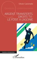 Couverture du livre « Argent, transferts, droits TV : le foot à l'agonie » de Olivier Caremelle aux éditions L'harmattan