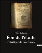 Couverture du livre « Éon de l'étoile ; L'hérétique de Brocéliande » de Felix Bellamy aux éditions Culturea