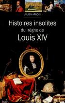 Couverture du livre « Histoires insolites du règne de Louis XIV » de Julien Arbois aux éditions City