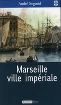 Couverture du livre « Marseille ville impériale » de Andre Segond aux éditions Autres Temps