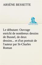 Couverture du livre « Le debutant: ouvrage enrichi de nombreux dessins de busnel, de deux dessins... et d'un portrait de l » de Bessette Arsene aux éditions Tredition