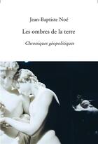 Couverture du livre « Les ombres de la terre ; chroniques géopolitiques » de Jean-Baptiste Noé aux éditions Bookelis