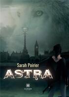 Couverture du livre « Astra » de Sarah Poirier aux éditions Le Lys Bleu