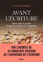 Couverture du livre « Avant l'écriture : signes, figures, paroles, voyage aux sources de l'imagination » de Silvia Ferrara aux éditions Seuil