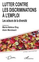Couverture du livre « Lutter contre les discriminations à l'emploi ; les acteurs de la diversité » de Marie-Helene Eloy et Alain Merckaert aux éditions La Licorne