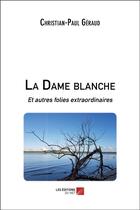 Couverture du livre « La dame blanche et autres folies extraordinaires » de Christian-Paul Geraud aux éditions Editions Du Net