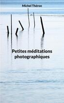 Couverture du livre « Petites méditations photographiques » de Michel Théron aux éditions Books On Demand