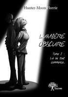 Couverture du livre « Lumière obscure ; là où tout commence... » de Florrie Hunter-Moon aux éditions Edilivre