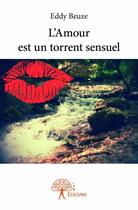 Couverture du livre « L'amour est un torrent sensuel » de Eddy Beuze aux éditions Edilivre