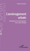 Couverture du livre « L'aménagement urbain ; contribution à la reconnaissance d'une notion juridique » de Audrey Dameron aux éditions L'harmattan