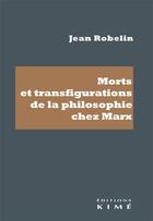 Couverture du livre « Morts et transfigurations de la philosophie de Marx » de Jean Robelin aux éditions Kime