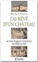 Couverture du livre « J'ai rêvé d'un château ; de saint-fargeau à guédelon, un fabuleux défi » de Michel Guyot aux éditions Jc Lattes