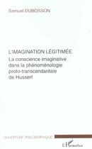 Couverture du livre « L'imagination legitimee - la conscience imaginative dans la phenomenologie proto-transcendantale de » de Samuel Dubosson aux éditions L'harmattan