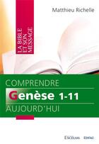 Couverture du livre « Comprendre genese 1-11 aujourd hui. commentaire biblique » de Matthieu Richelle aux éditions Excelsis