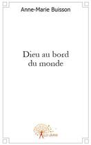 Couverture du livre « Dieu au bord du monde » de Anne-Marie Buisson aux éditions Edilivre