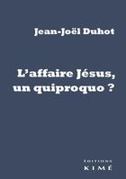Couverture du livre « L'affaire Jésus, un quiproquo ? » de Jean-Joel Duhot aux éditions Kime