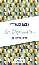 Couverture du livre « P'tit guide face à la dépression » de Gilles Devilleneuve aux éditions Lanore