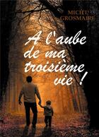 Couverture du livre « À l'aube de ma troisième vie ! » de Mich'L Grosmaire aux éditions Mich'l Grosmaire