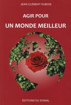 Couverture du livre « Agir pour un monde meilleur » de Jean Clement Dubois aux éditions Editions Du Signal
