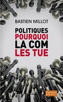 Couverture du livre « Politiques, pourquoi la com les tue » de Bastien Millot aux éditions Flammarion