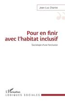 Couverture du livre « Pour en finir avec l'habitat inclusif ; sociologie d'une forclusion » de Jean-Luc Charlot aux éditions L'harmattan