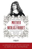 Couverture du livre « Motiver comme Nicolas Fouquet ; comment développer ses hauts potentiels » de Anne Verms aux éditions Eyrolles