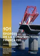 Couverture du livre « 101 épopées de la construction française » de Daniel Devillebichot et Maxime Desrochers et Xavier Bezancon aux éditions Eyrolles