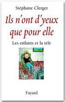 Couverture du livre « Ils n'ont d'yeux que pour elle ; les enfants et la télé » de Stephane Clerget aux éditions Fayard