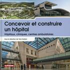 Couverture du livre « Concevoir et construire un hôpital » de Yann Bubien et Collectif aux éditions Le Moniteur