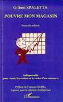 Couverture du livre « J'ouvre mon magasin ; indispensable pour réussir la création ou le rachat d'un commerce » de Gilbert Spaletta aux éditions Editions L'harmattan