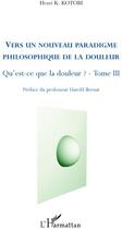 Couverture du livre « Vers un nouveau paradigme philosophique de la douleur ; qu'est ce que la douleur ? t.3 » de Henri K. Kotobi aux éditions Editions L'harmattan