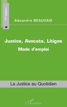 Couverture du livre « Justice, avocats, litiges ; mode d'emploi (1e édition) » de Alexandre Beauvais aux éditions Editions L'harmattan