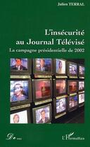 Couverture du livre « L'insecurité au journal télévisé ; la campagne présidentielle de 2002 » de Julien Terral aux éditions Editions L'harmattan