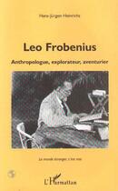 Couverture du livre « LEO FROBENIUS : Anthropologue, explorateur, aventurier » de Hans-Jürgen Heinrichs aux éditions Editions L'harmattan