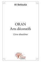 Couverture du livre « Oran arts decoratifs livre deuxieme » de Ali Bettoutia aux éditions Edilivre