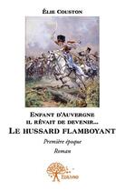 Couverture du livre « Enfant d'Auvergne il rêvait de devenir... le hussard flamboyant ; première époque » de Elie Couston aux éditions Edilivre