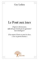 Couverture du livre « Le pont aux ânes ; d'après le dictionnaire, difficulté qui n'arrête pas les ignorants! sacré Pythagore! » de Guy Ledieu aux éditions Edilivre