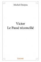 Couverture du livre « Victor ; le passé réconcilié » de Michel Danjou aux éditions Edilivre