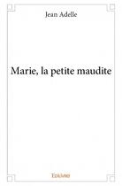 Couverture du livre « Marie, la petite maudite » de Jean Adelle aux éditions Edilivre